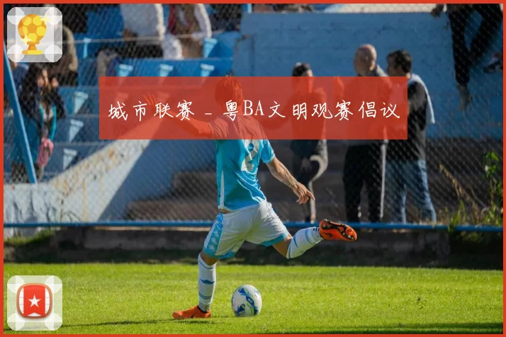 城市联赛 _ 粤BA文明观赛倡议