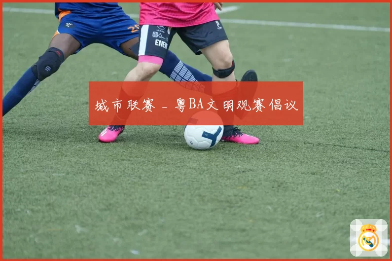 城市联赛 _ 粤BA文明观赛倡议