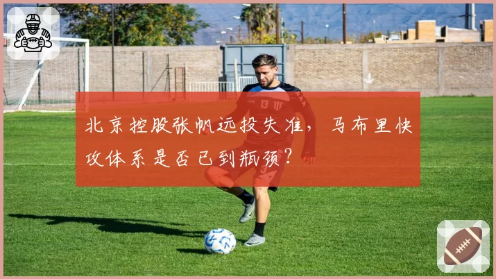 北京控股张帆远投失准，马布里快攻体系是否已到瓶颈？