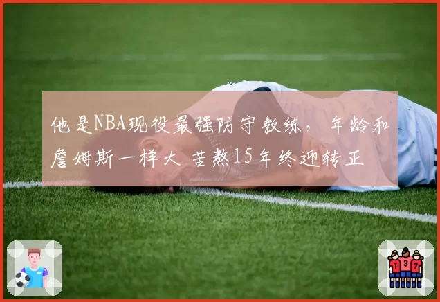 他是NBA现役最强防守教练，年龄和詹姆斯一样大 苦熬15年终迎转正