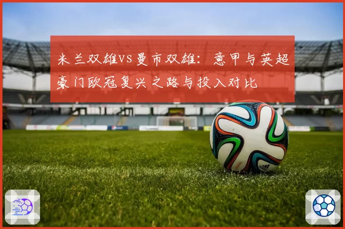 米兰双雄vs曼市双雄：意甲与英超豪门欧冠复兴之路与投入对比