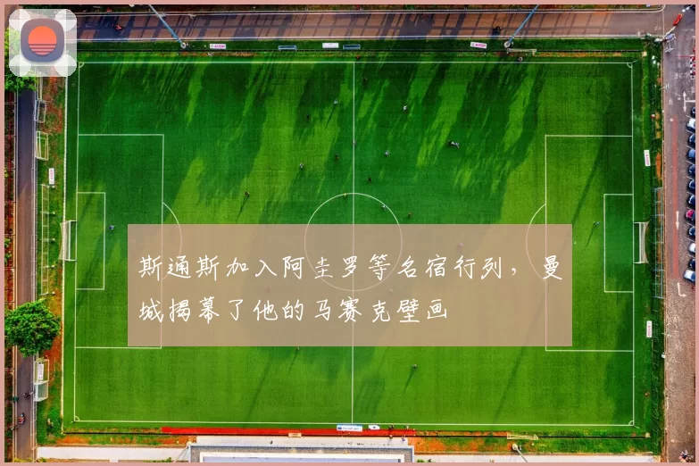 斯通斯加入阿圭罗等名宿行列,曼城揭幕了他的马赛克壁画