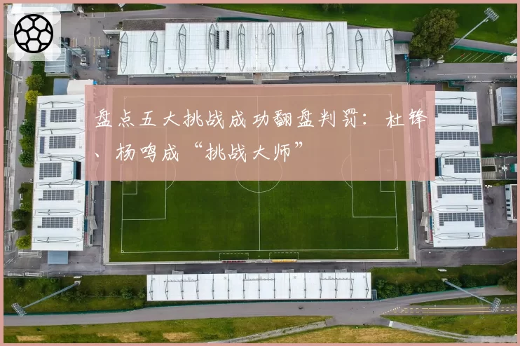 盘点五大挑战成功翻盘判罚：杜锋、杨鸣成“挑战大师”