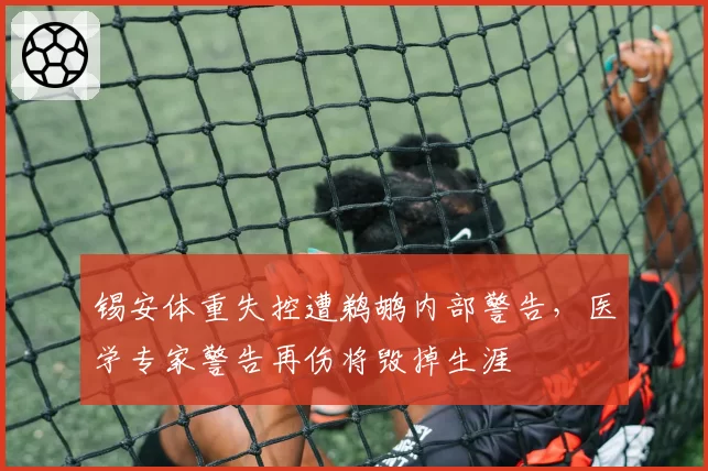 锡安体重失控遭鹈鹕内部警告，医学专家警告再伤将毁掉生涯