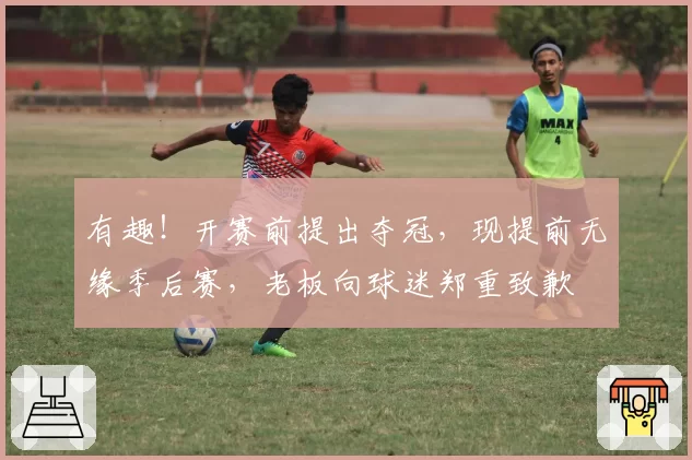 有趣！开赛前提出夺冠，现提前无缘季后赛，老板向球迷郑重致歉