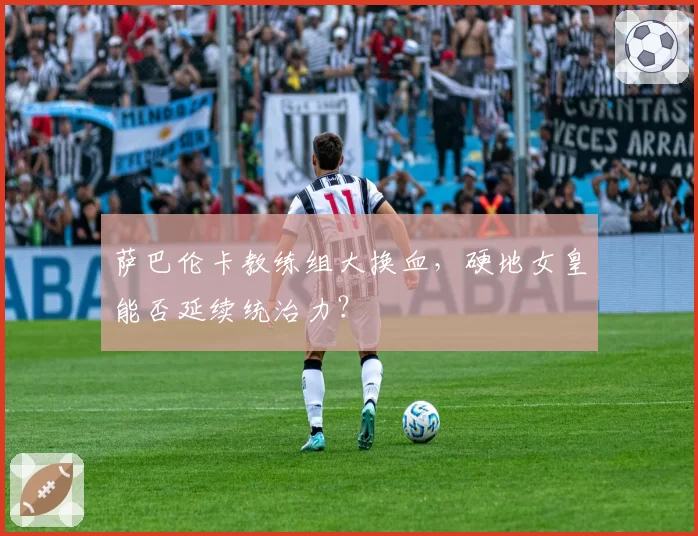 萨巴伦卡教练组大换血，硬地女皇能否延续统治力？