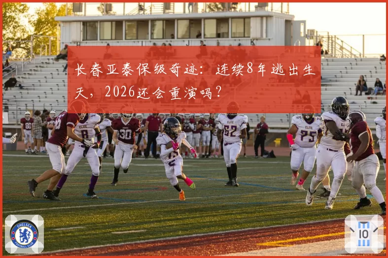 长春亚泰保级奇迹：连续8年逃出生天，2026还会重演吗？
