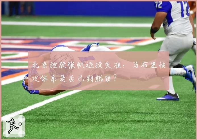 北京控股张帆远投失准，马布里快攻体系是否已到瓶颈？