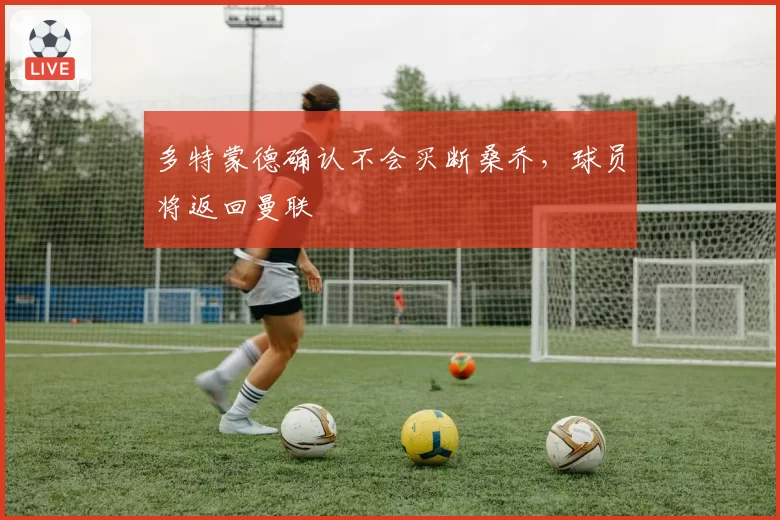 多特蒙德确认不会买断桑乔,球员将返回曼联