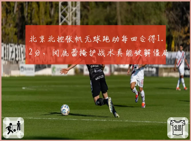 北京北控张帆无球跑动每回合得1.2分，闵鹿蕾掩护战术真能破解僵局？