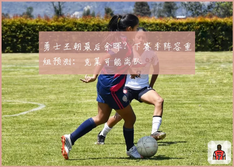 勇士王朝最后余晖？下赛季阵容重组预测：克莱可能离队