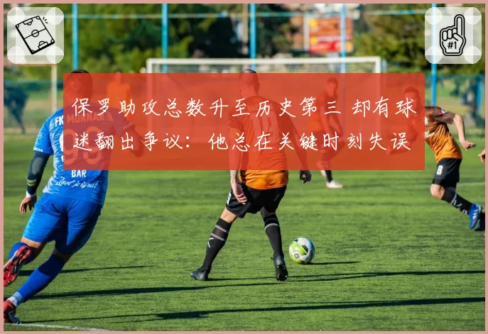 保罗助攻总数升至历史第三 却有球迷翻出争议：他总在关键时刻失误