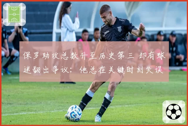 保罗助攻总数升至历史第三 却有球迷翻出争议：他总在关键时刻失误